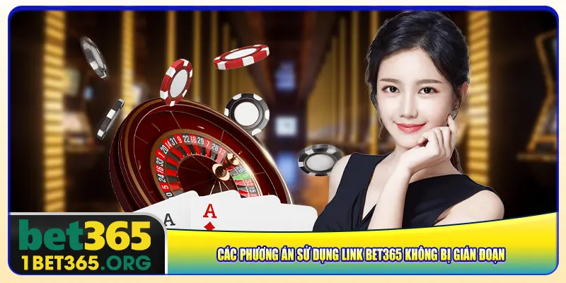 Các phương án sử dụng link bet365 không bị gián đoạn