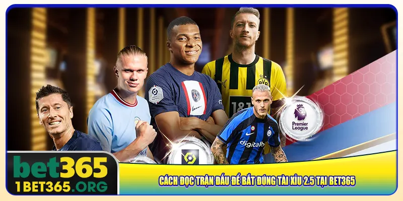 Cách đọc trận đấu để bắt đúng tài xỉu 2.5 tại bet365