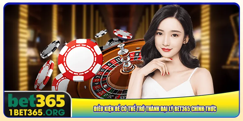 Điều kiện để có thể trở thành đại lý bet365 chính thức