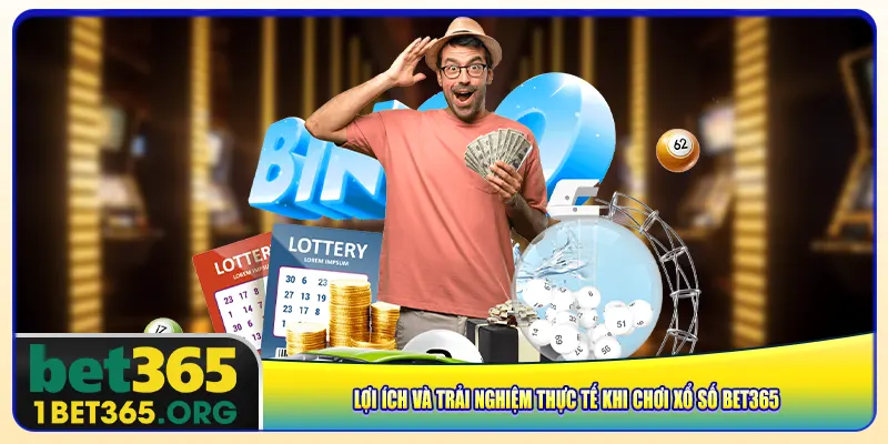 Lợi ích và trải nghiệm thực tế khi chơi xổ số bet365