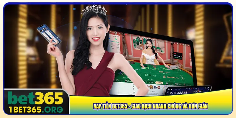 Nạp Tiền Bet365 – Giao Dịch Nhanh Chóng Và Đơn Giản