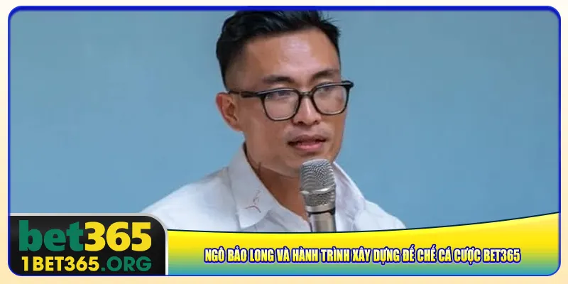 ngo-bao-long-va-hanh-trinh-xay-dung-de-che-ca-cuoc-bet365