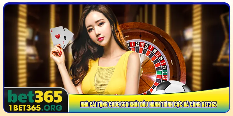 Nhà Cái Tặng Code 66K Khởi Đầu Hành Trình Cực Đã Cùng Bet365