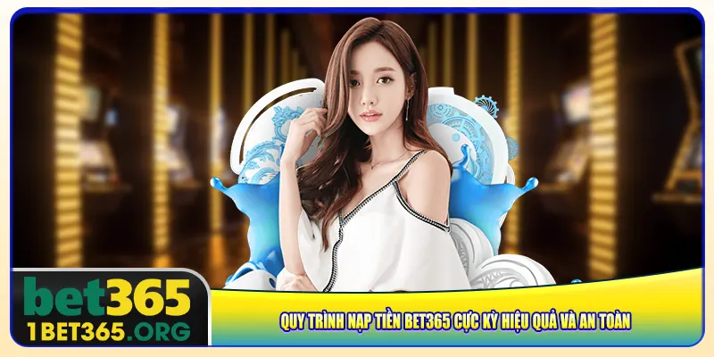 Quy trình nạp tiền bet365 cực kỳ hiệu quả và an toàn