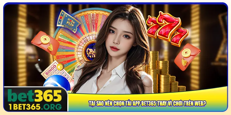 Tại sao nên chọn tải app bet365 thay vì chơi trên web?