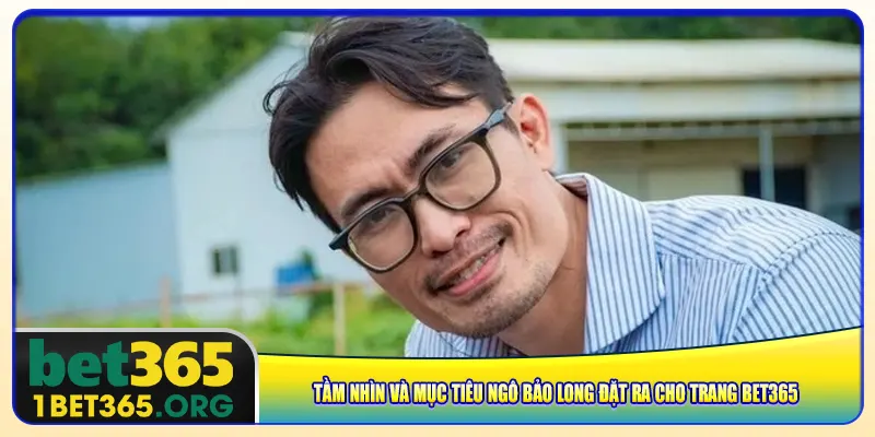 Tầm nhìn và mục tiêu Ngô Bảo Long đặt ra cho trang bet365
